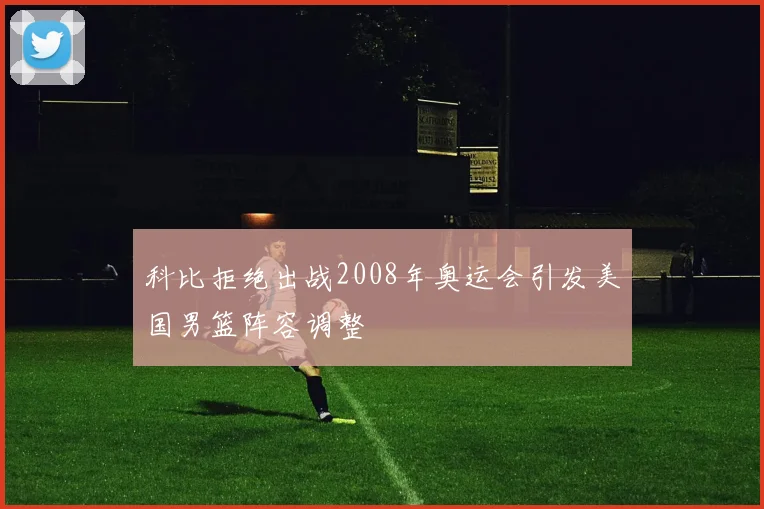 科比拒绝出战2008年奥运会引发美国男篮阵容调整