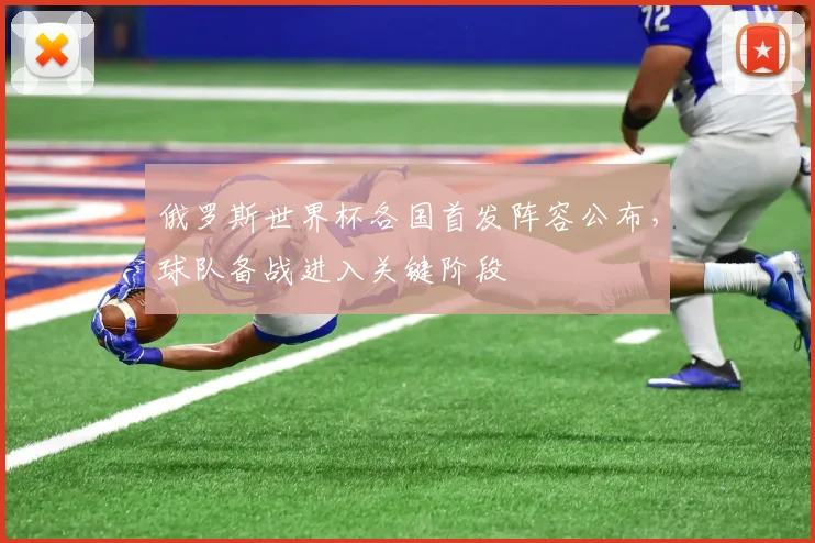 俄罗斯世界杯各国首发阵容公布，球队备战进入关键阶段