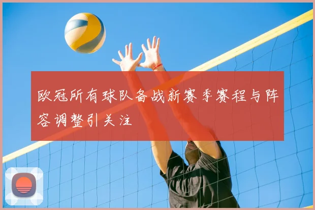 欧冠所有球队备战新赛季赛程与阵容调整引关注
