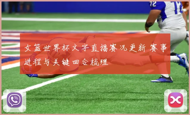 女篮世界杯文字直播赛况更新 赛事进程与关键回合梳理