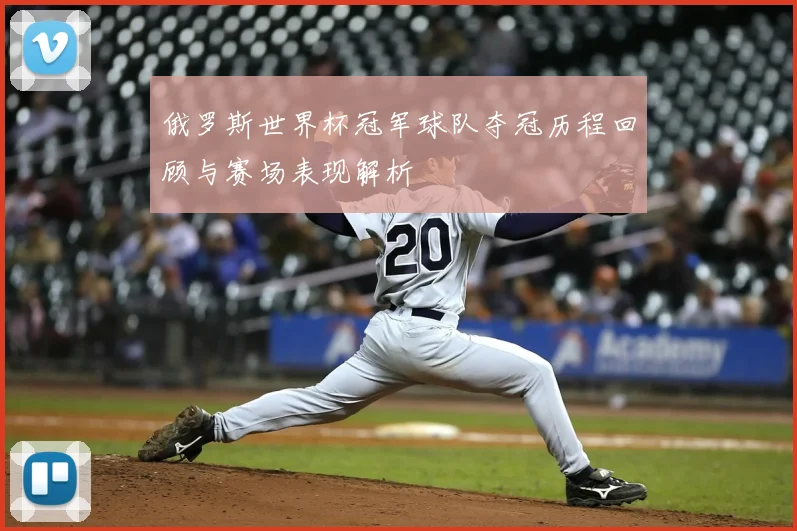 俄罗斯世界杯冠军球队夺冠历程回顾与赛场表现解析