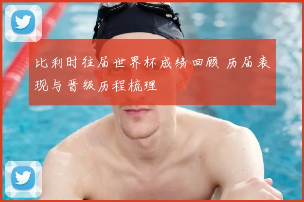比利时往届世界杯成绩回顾 历届表现与晋级历程梳理