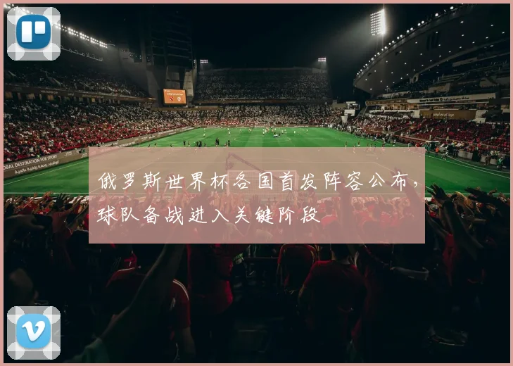俄罗斯世界杯各国首发阵容公布,球队备战进入关键阶段