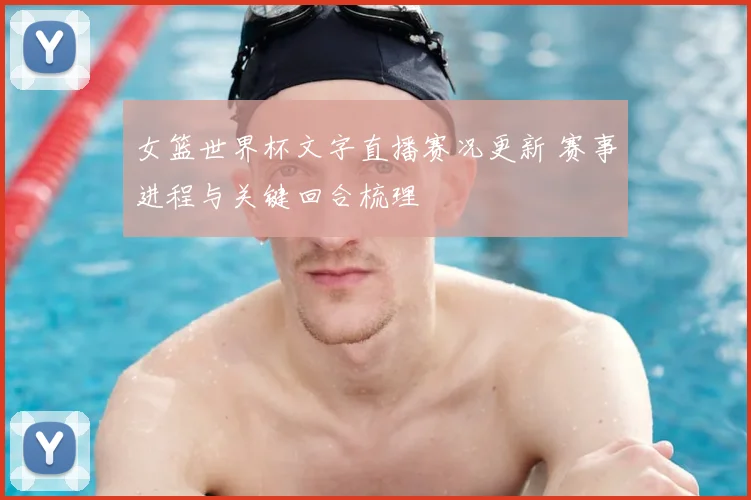 女篮世界杯文字直播赛况更新 赛事进程与关键回合梳理