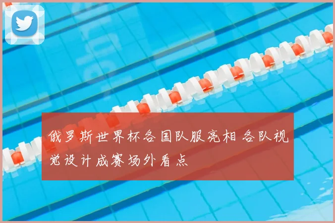 俄罗斯世界杯各国队服亮相 各队视觉设计成赛场外看点