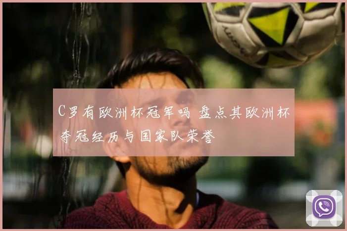 C罗有欧洲杯冠军吗 盘点其欧洲杯夺冠经历与国家队荣誉