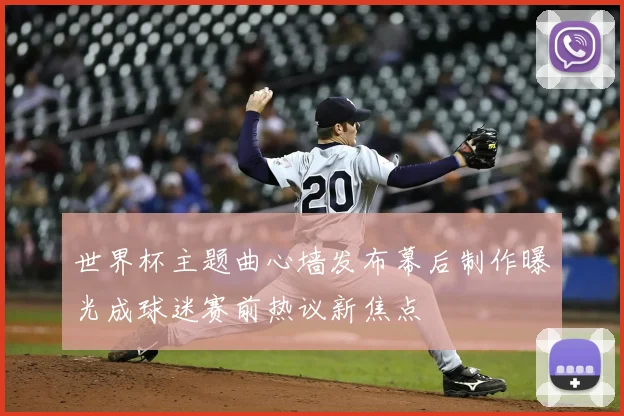 世界杯主题曲心墙发布幕后制作曝光成球迷赛前热议新焦点