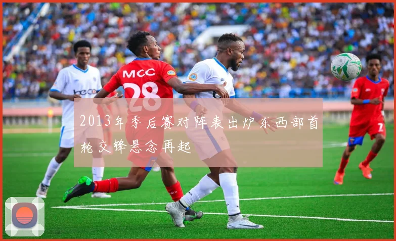 2013年季后赛对阵表出炉东西部首轮交锋悬念再起