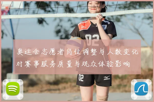 奥运会志愿者岗位调整与人数变化对赛事服务质量与观众体验影响