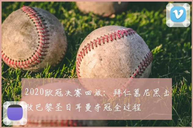 2020欧冠决赛回放：拜仁慕尼黑击败巴黎圣日耳曼夺冠全过程
