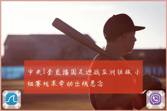 中央1套直播国足迎战亚洲劲旅 小组赛结果牵动出线悬念