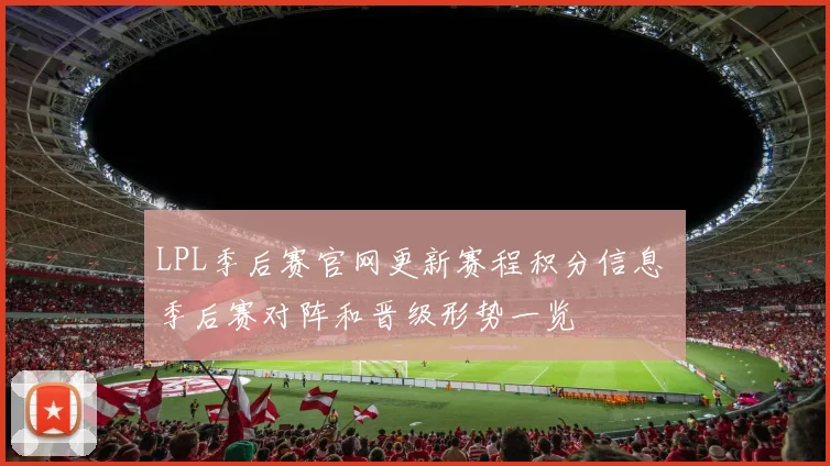 LPL季后赛官网更新赛程积分信息 季后赛对阵和晋级形势一览