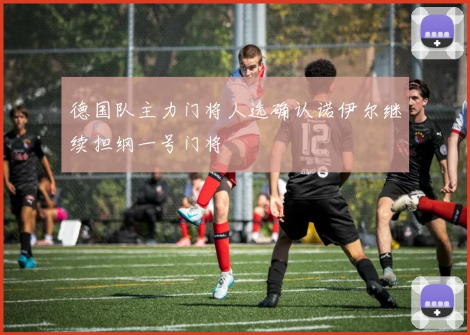 德国队主力门将人选确认诺伊尔继续担纲一号门将