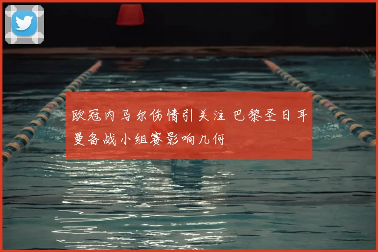 欧冠内马尔伤情引关注 巴黎圣日耳曼备战小组赛影响几何