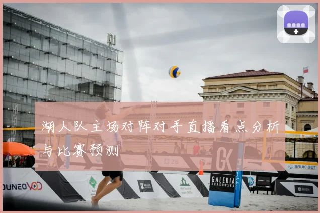 湖人队主场对阵对手直播看点分析与比赛预测