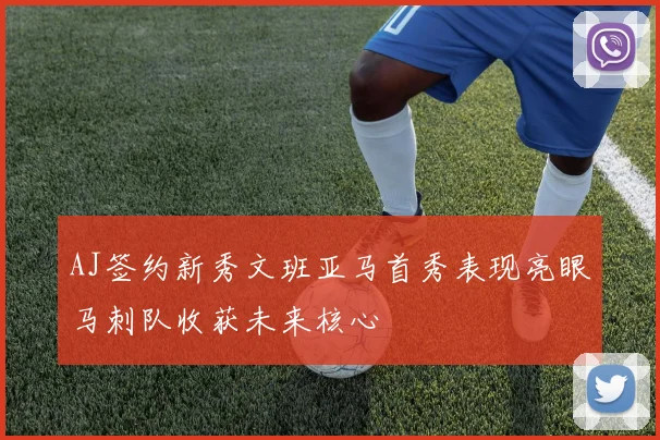 AJ签约新秀文班亚马首秀表现亮眼马刺队收获未来核心