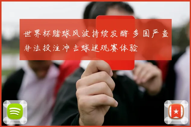 世界杯赌球风波持续发酵 多国严查非法投注冲击球迷观赛体验