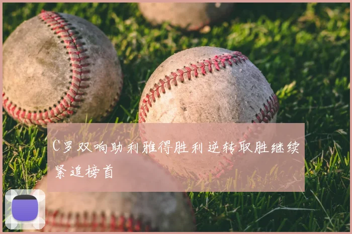 C罗双响助利雅得胜利逆转取胜继续紧追榜首