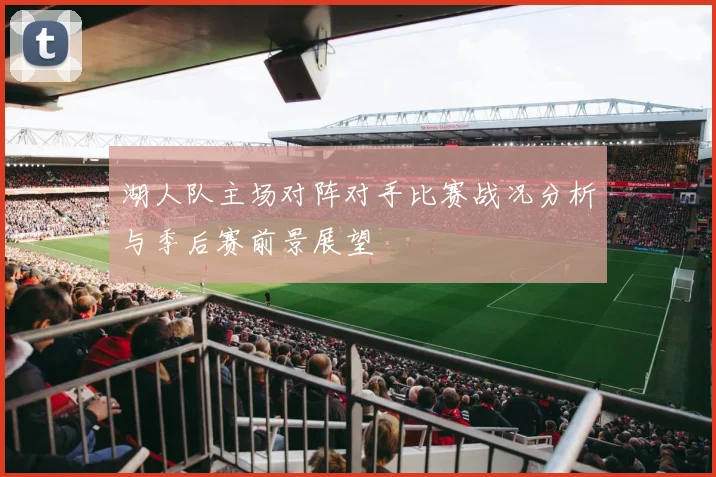 湖人队主场对阵对手比赛战况分析与季后赛前景展望