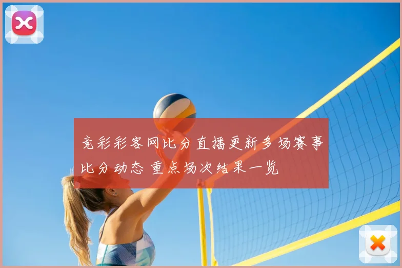 竞彩彩客网比分直播更新多场赛事比分动态 重点场次结果一览