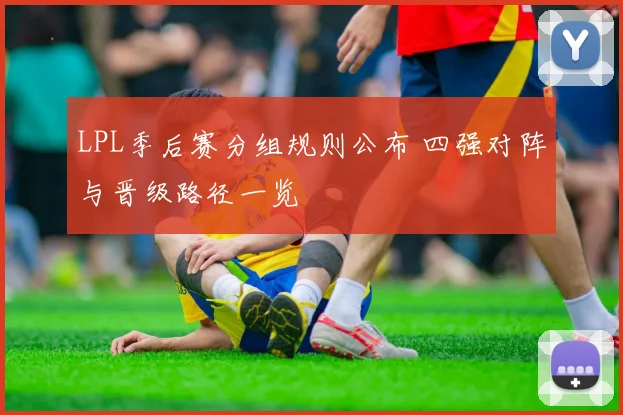 LPL季后赛分组规则公布 四强对阵与晋级路径一览