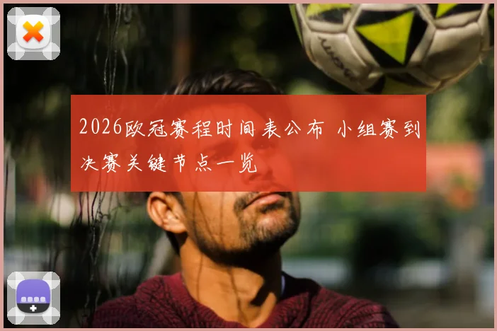 2026欧冠赛程时间表公布 小组赛到决赛关键节点一览