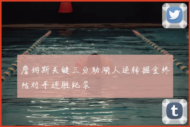 詹姆斯关键三分助湖人逆转掘金终结对手连胜纪录