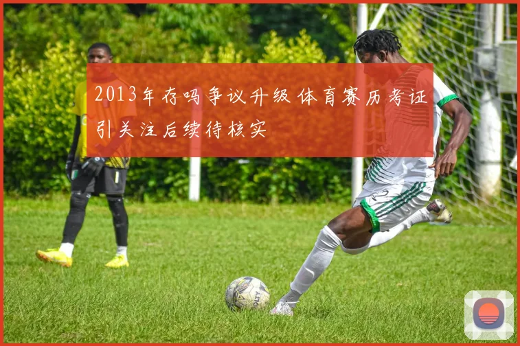 2013年存吗争议升级 体育赛历考证引关注后续待核实
