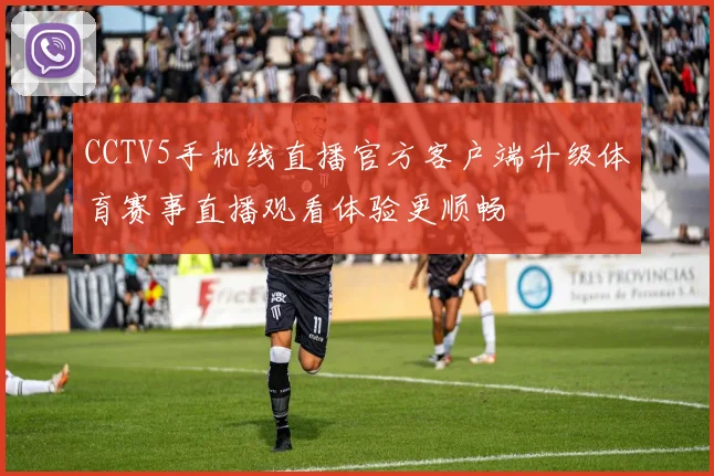 CCTV5手机线直播官方客户端升级体育赛事直播观看体验更顺畅