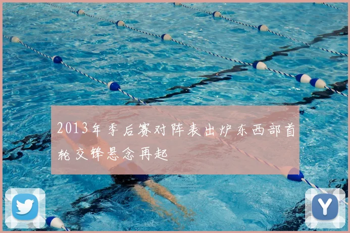 2013年季后赛对阵表出炉东西部首轮交锋悬念再起
