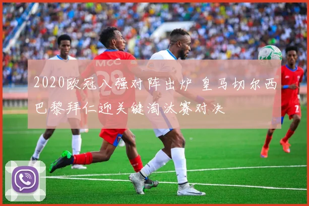 2020欧冠八强对阵出炉 皇马切尔西巴黎拜仁迎关键淘汰赛对决