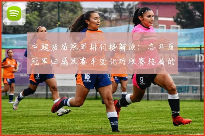 中超历届冠军排行榜解读：各年度冠军归属及赛季变化对联赛格局的影响看点