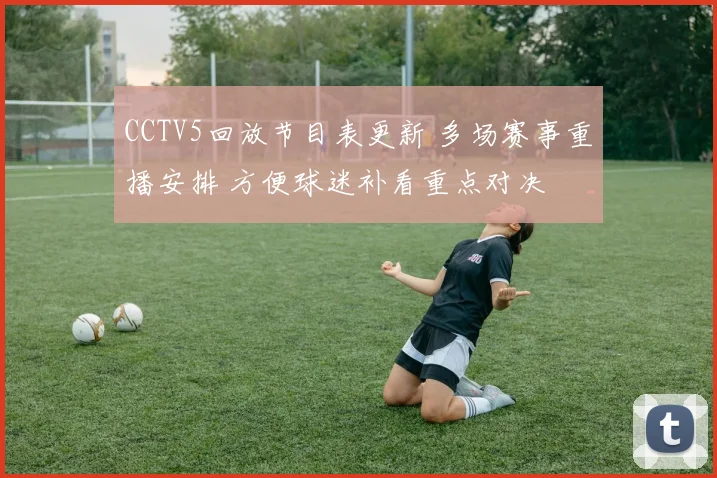 CCTV5回放节目表更新 多场赛事重播安排 方便球迷补看重点对决