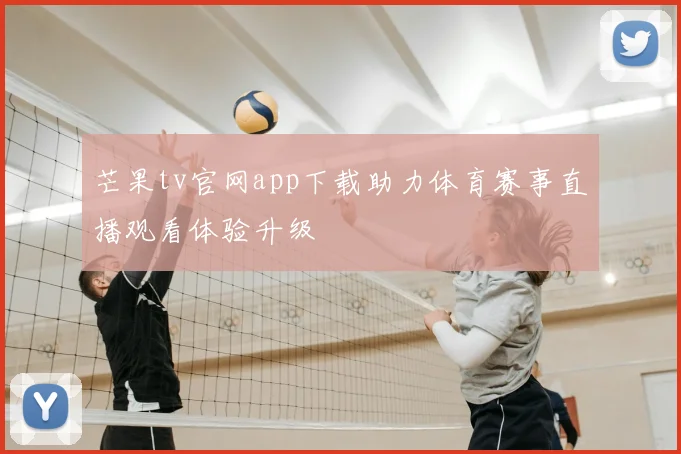 芒果tv官网app下载助力体育赛事直播观看体验升级