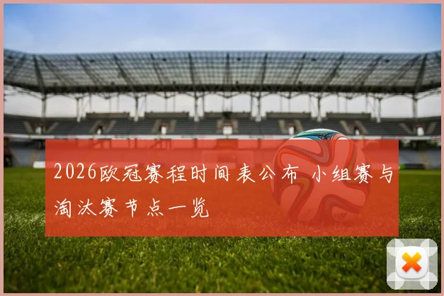 2026欧冠赛程时间表公布 小组赛与淘汰赛节点一览
