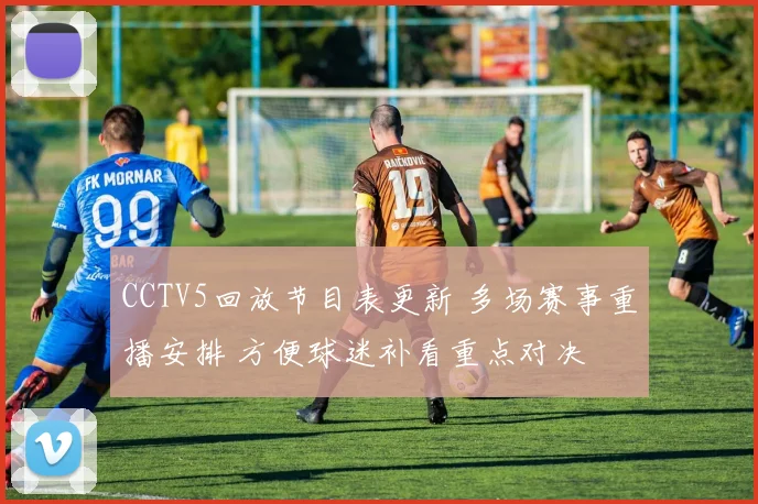 CCTV5回放节目表更新 多场赛事重播安排 方便球迷补看重点对决