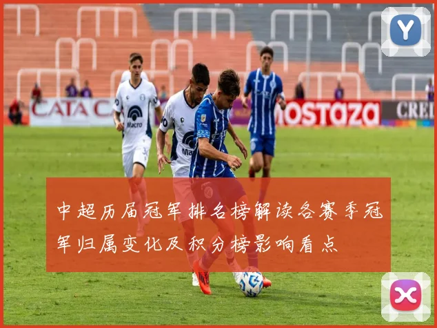 中超历届冠军排名榜解读各赛季冠军归属变化及积分榜影响看点