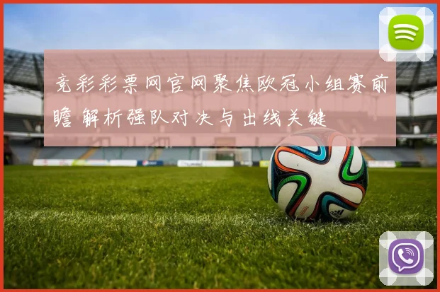 竞彩彩票网官网聚焦欧冠小组赛前瞻 解析强队对决与出线关键