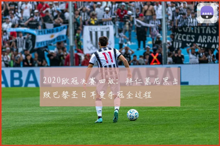 2020欧冠决赛回放：拜仁慕尼黑击败巴黎圣日耳曼夺冠全过程