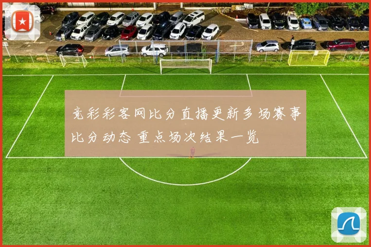 竞彩彩客网比分直播更新多场赛事比分动态 重点场次结果一览
