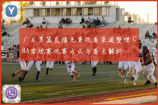 广东男篮直播免费观看渠道整理 CBA常规赛观赛方式与看点解析
