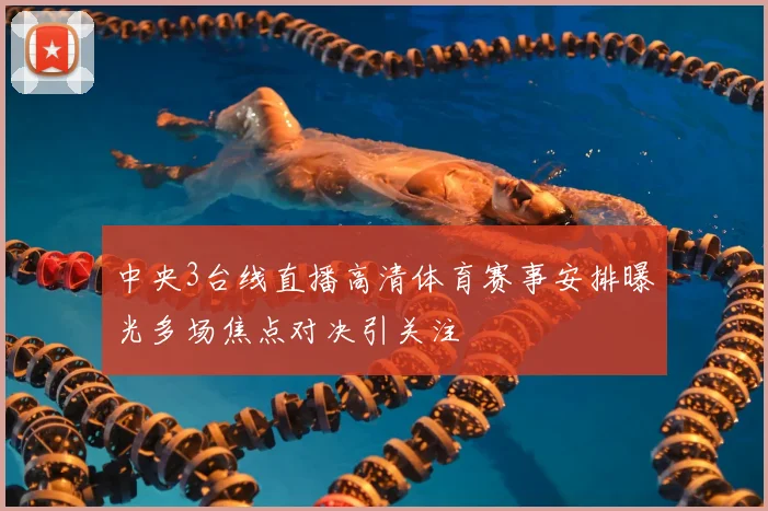 中央3台线直播高清体育赛事安排曝光多场焦点对决引关注