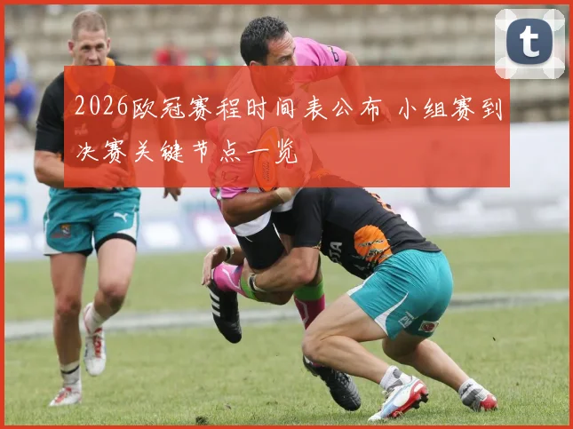 2026欧冠赛程时间表公布 小组赛到决赛关键节点一览