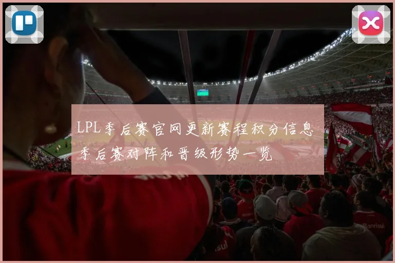 LPL季后赛官网更新赛程积分信息 季后赛对阵和晋级形势一览