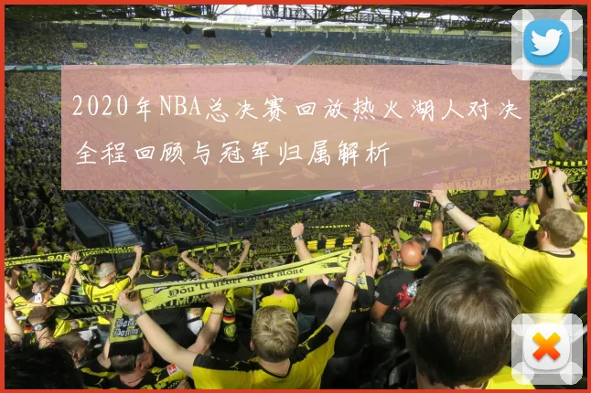 2020年NBA总决赛回放热火湖人对决全程回顾与冠军归属解析